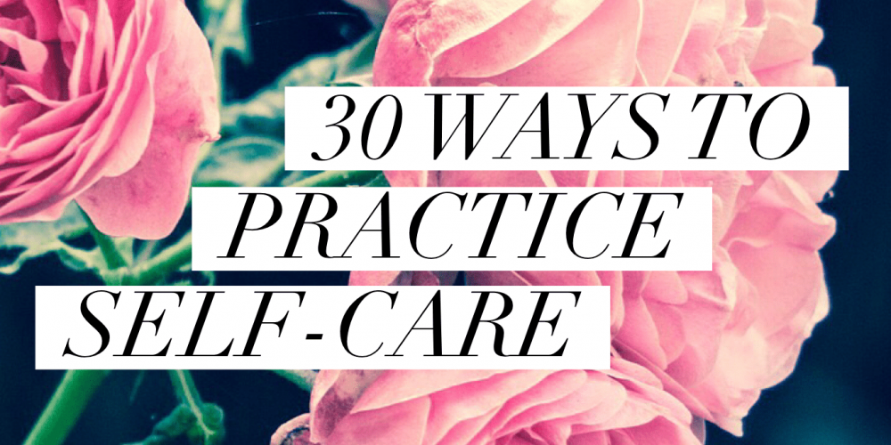 30 Ways to Practice Self-Care: Take Care of Yourself